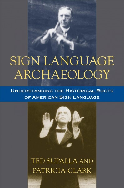 Sign language archaeology : understanding the historical roots of American sign language / Ted Supalla and Patricia Clark.