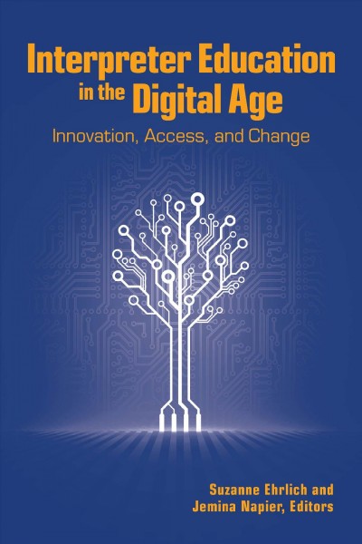 Interpreter education in the digital age : innovation, access, and change / Suzanne Ehrlich and Jemina Napier, editors.