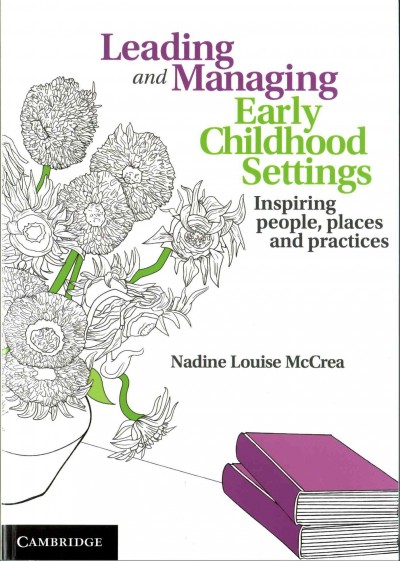 Leading and managing early childhood settings : inspiring people, places and practices / Nadine Louise McCrea.