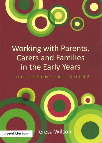 Working with parents, carers and families in the early years : the essential guide / Teresa Wilson.