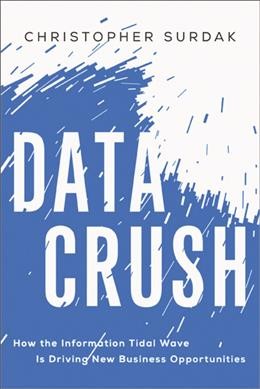 Data crush : how the information tidal wave is driving new business opportunities / Christopher Surdak.