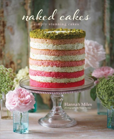 Naked cakes : simply stunning cakes / Hannah Miles ; photography by Steve Painter.