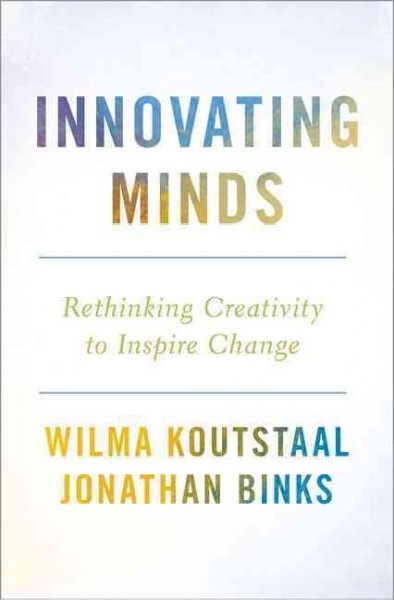 Innovating minds : rethinking creativity to inspire change / Wilma Koutstaal and Jonathan T. Binks.