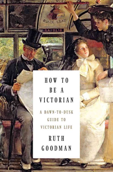 How to be a Victorian : a dawn-to-dusk guide to Victorian life.
