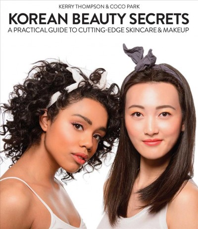 Korean beauty secrets : a practical guide to cutting-edge skincare and makeup / Kerry Thompson and Coco Park.