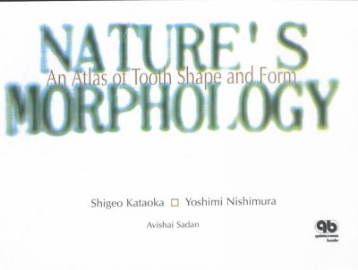 Nature's morphology : an atlas of tooth shape and form / Shigeo Kataoka, Yoshimi Nishimura ; Avishai Sadan, editor of the English edition.