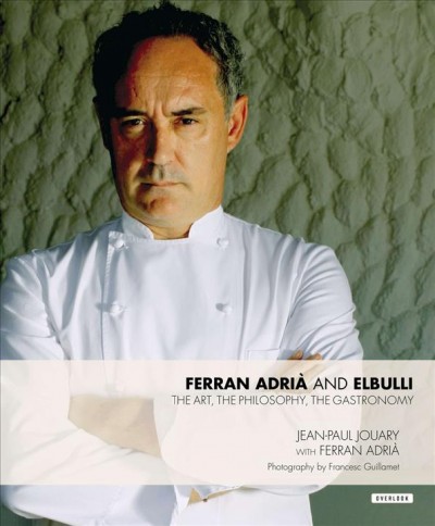 Ferran Adrià and elBulli : the art, the philosophy, the gastronomy / Jean-Paul Jouary with Ferran Adrià ; photography by Francesc Guillamet.