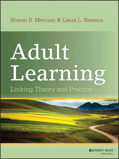 Adult learning [electronic resource] : linking theory and practice / Sharan B. Merriam , Laura L. Bierema.