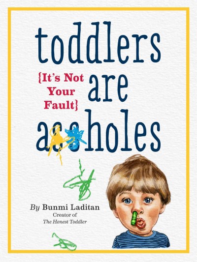 Toddlers are a**holes : it's not your fault / by Bunmi Laditan.