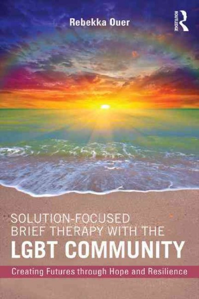 Solution-focused brief therapy with the LGBT community : creating futures through hope and resilience / Rebekka N. Ouer.