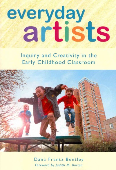 Everyday artists : inquiry and creativity in the early childhood classroom / Dana Frantz Bentley ; foreword by Judith M. Burton.