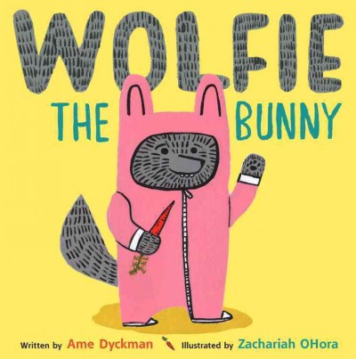 Wolfie the bunny / Ame Dyckman ; illustrated by Zachariah OHora.