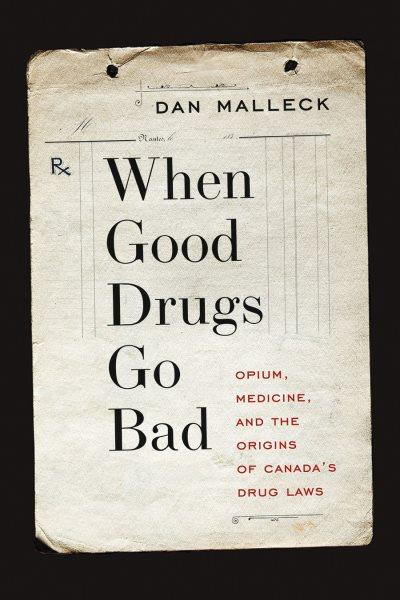 When good drugs go bad : opium, medicine, and the origins of Canada's drug laws / Dan Malleck.
