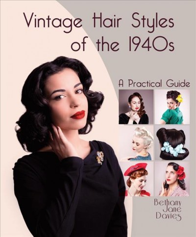 Vintage hair styles of the 1940s : a practical guide / Bethany Jane Davies.