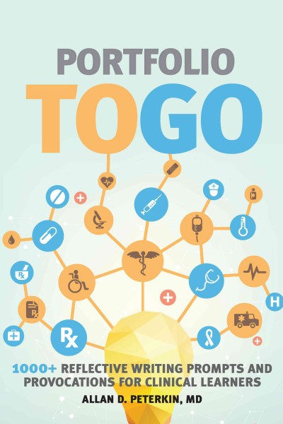 Portfolio to go : 1000+ reflective writing prompts and provocations for clinical learners / Allan D. Peterkin.