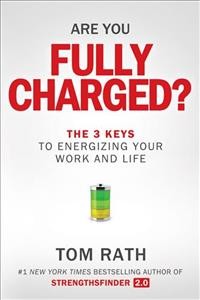 Are you fully charged? : the 3 keys to energizing your work and life / Tom Rath.