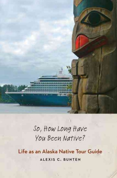 So, how long have you been native? : life as an Alaska native tour guide / Alexis C. Bunten.
