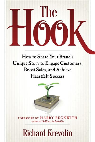 The hook : how to share your brand's unique story to engage customers, boost sales, and achieve heartfelt success / Richard Krevolin ; foreword by Harry Beckwith.