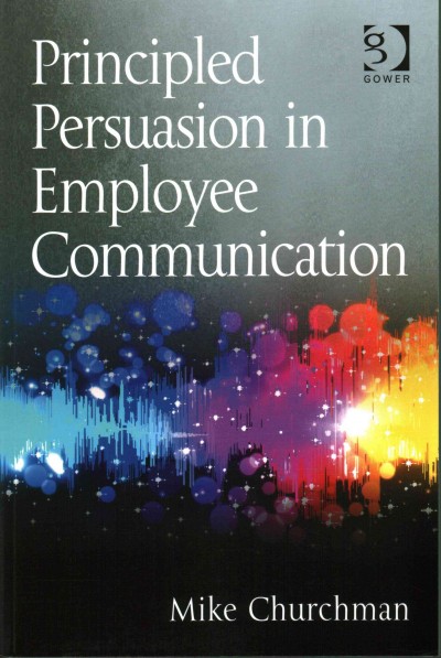 Principled persuasion in employee communication / Mike Churchman.