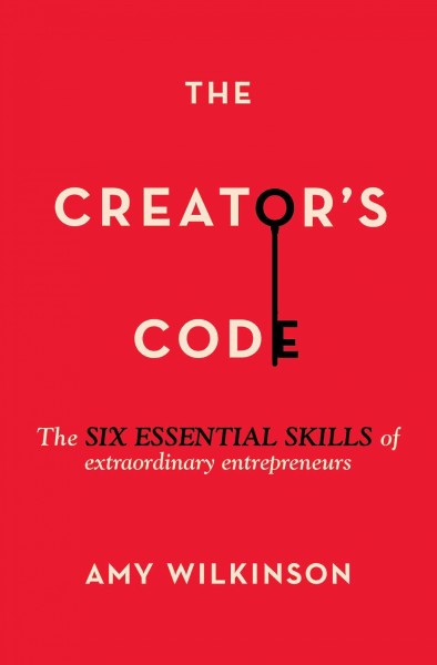 The creator's code : the six essential skills of extraordinary entrepreneurs / Amy Wilkinson.