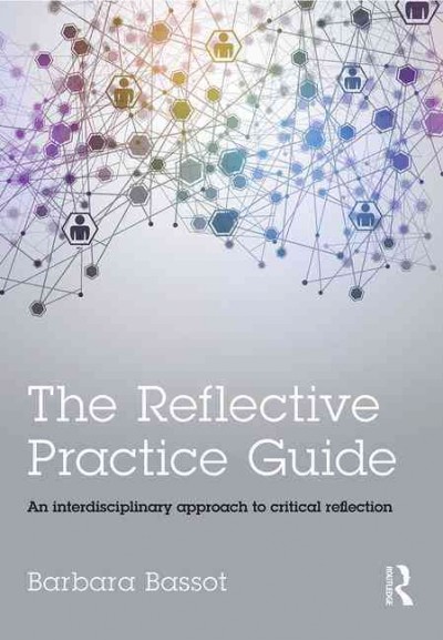 The reflective practice guide : an interdisciplinary approach to critical reflection / Barbara Bassot.