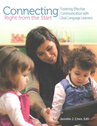 Connecting right from the start : fostering effective communication with dual language learners / Jennifer J. Chen.