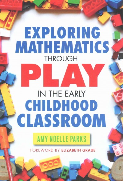Exploring mathematics through play in the early childhood classroom / Amy Noelle Parks ; foreword by Elizabeth Graue.