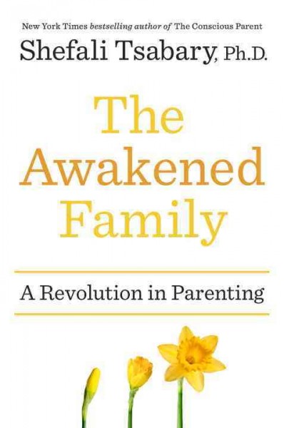 The awakened family : a revolution in parenting / Shefali Tsabary.