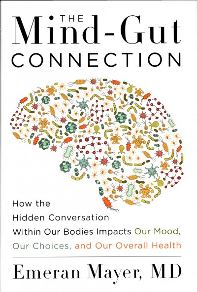 The mind-gut connection : how the hidden conversation within our bodies impacts our mood, our choices, and our overall health.
