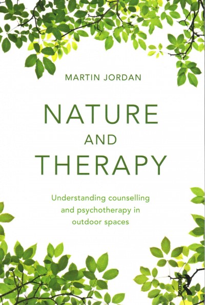 Nature and therapy : understanding counselling and psychotherapy in outdoor spaces / Martin Jordan.
