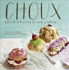 Choux : chic & delicious French pastries / Hannah Miles ; photography by Kate Whitaker.