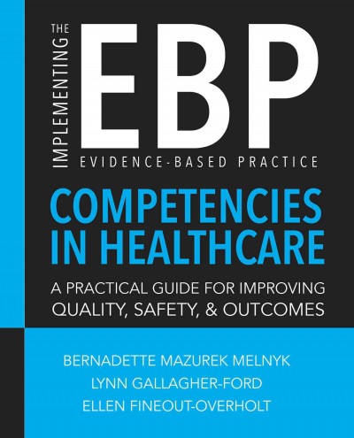 Implementing the evidence-based practice (EBP) competencies in healthcare : a practical guide for improving quality, safety, and outcomes / Bernadette Mazurek Melnyk, Lynn Gallagher-Ford, Ellen Fineout-Overholt.