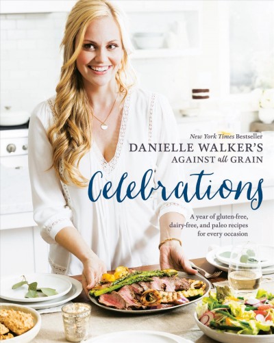 Danielle Walker's against all grain celebrations : a year of gluten-free, dairy-free, and paleo recipes for every occasion.