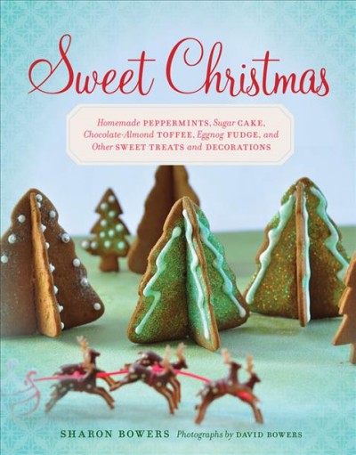 Sweet Christmas : homemade peppermints, sugar cake, chocolate-almond toffee, eggnog fudge, and other sweet treats and decorations / Sharon Bowers ; photographs by David Bowers.