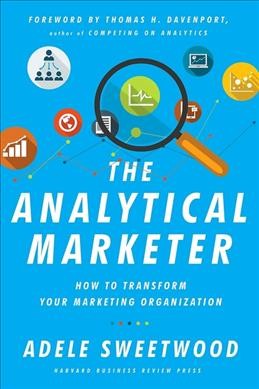 The analytical marketer : how to transform your marketing organization / Adele Sweetwood.
