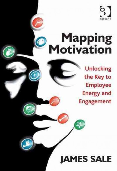 Mapping motivation : unlocking the key to employee energy and engagement / James Sale.