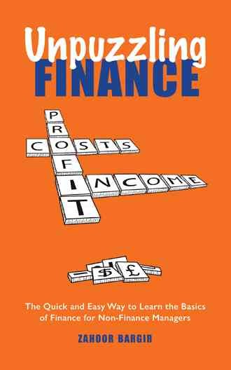 Unpuzzling finance : the quick and easy way to learn the basics of finance for non-finance managers / Zahoor Bargir.