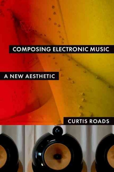Composing electronic music : a new aesthetic / Curtis Roads.