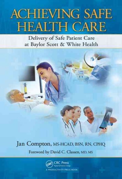 Achieving safe health care : delivery of safe patient care at Baylor Scott & White Health / Jan Compton, with Kathleen M. Richter ; foreword by David C. Classen.