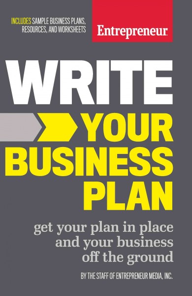 Write your business plan : get your plan in place and your business off the ground / by The Staff of Entrepreneur Media, Inc. ; cover design, Andrew Welyczko.
