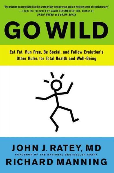 Go wild : eat fat, run free, be social, and follow evolution's other rules for total health and well-being.
