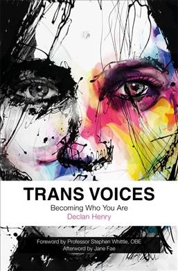 Trans voices : becoming who you are / Declan Henry ; foreword by Professor Stephen Whittle. afterword by Jane Fae.