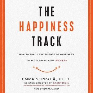 The happiness track [sound recording] : how to apply the science of happiness to accelerate your success / Emma Seppala.