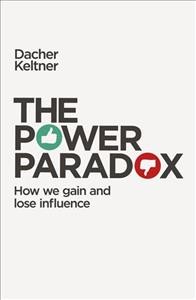 The power paradox : how we gain and lose influence / Dacher Keltner.