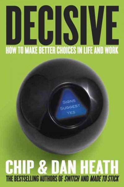 Decisive : how to make better choices in life and work / Chip Heath and Dan Heath.