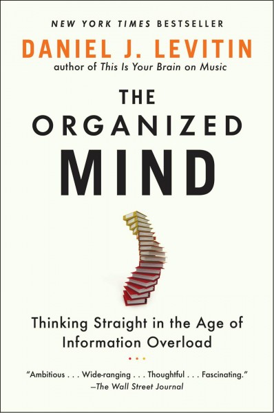 The organized mind : thinking straight in the age of information overload / Daniel J. Levitin.