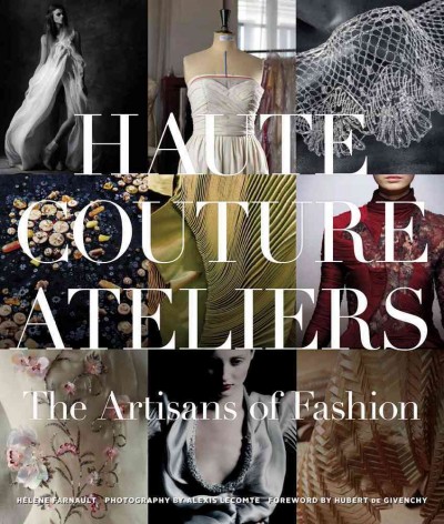 Haute couture ateliers : the artisans of fashion / Hélène Farnault ; foreword by Hubert de Givenchy ; principal photography by Alexis Lecomte ; [translated from the French by Lorna Dale].