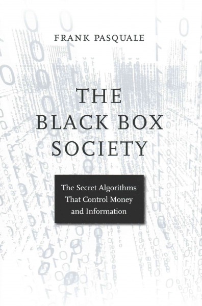 The black box society : the secret algorithms that control money and information / Frank Pasquale.
