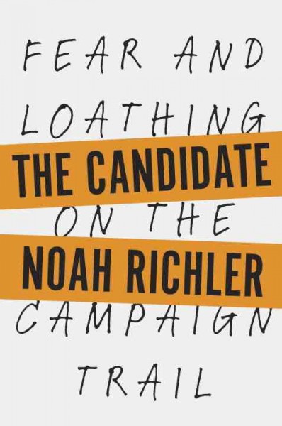 The candidate : fear and loathing on the campaign trail / Noah Richler.