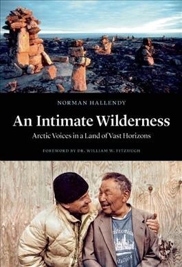 An intimate wilderness : Arctic voices in a land of vast horizons / Norman Hallendy ; foreword by Dr. William W. Fitzhugh.